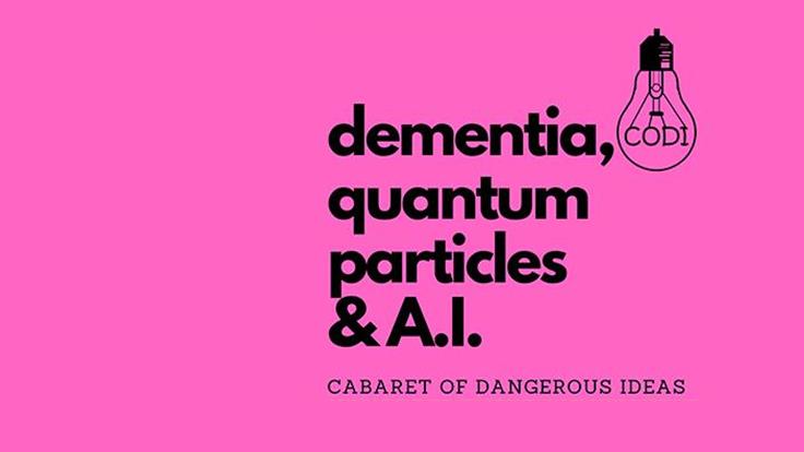 The Cabaret of Dangerous Ideas : Dementia, Quantum Particles & AI