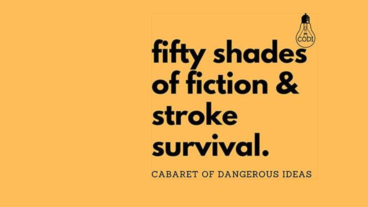 The Cabaret of Dangerous Ideas : Fifty Shades of Fiction & Stroke Survival
