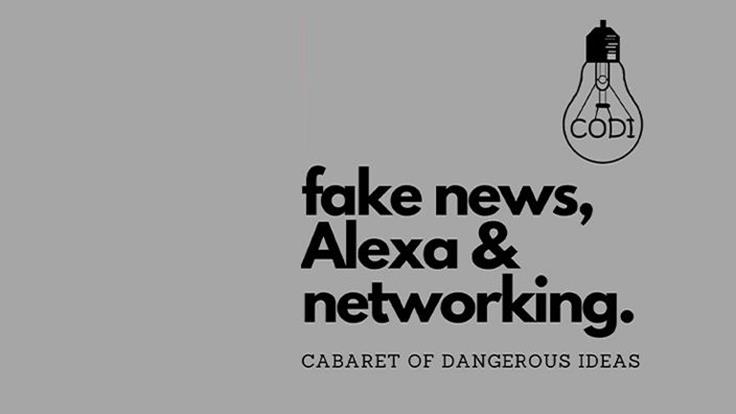 The Cabaret of Dangerous Ideas : Fake News, Alexa & Networking